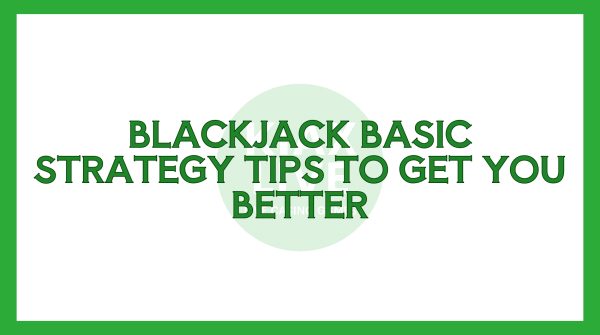 Blackjack Basic Strategy Tips to Get You Better