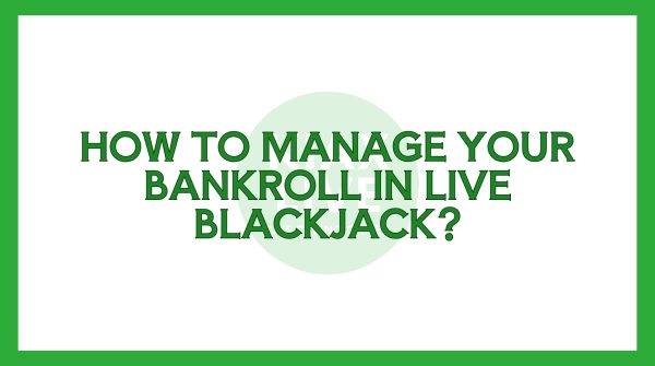 How To Manage Your Bankroll In Live Blackjack