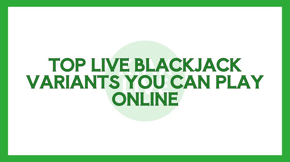 Top Live Blackjack Variants You Can Play Online
