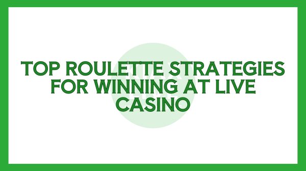 Top Roulette Strategies For Winning At Live Casino